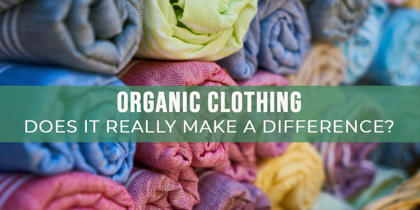 Organic Clothing - Does it really make a difference?